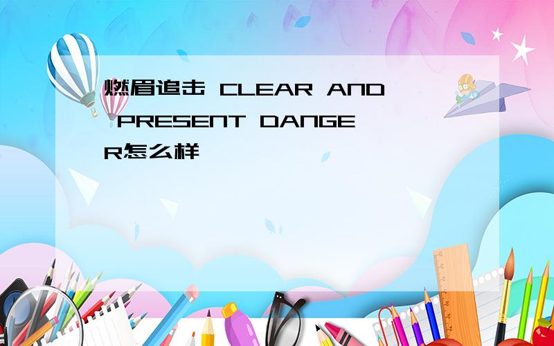 燃眉追击 CLEAR AND PRESENT DANGER怎么样