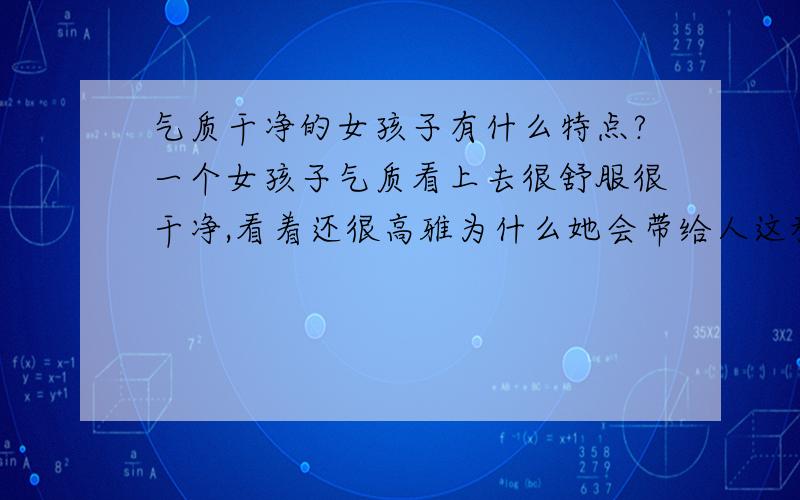 气质干净的女孩子有什么特点?一个女孩子气质看上去很舒服很干净,看着还很高雅为什么她会带给人这种感觉?