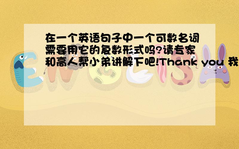 在一个英语句子中一个可数名词需要用它的复数形式吗?请专家和高人帮小弟讲解下吧!Thank you 我给你分!不知道的请绕道.