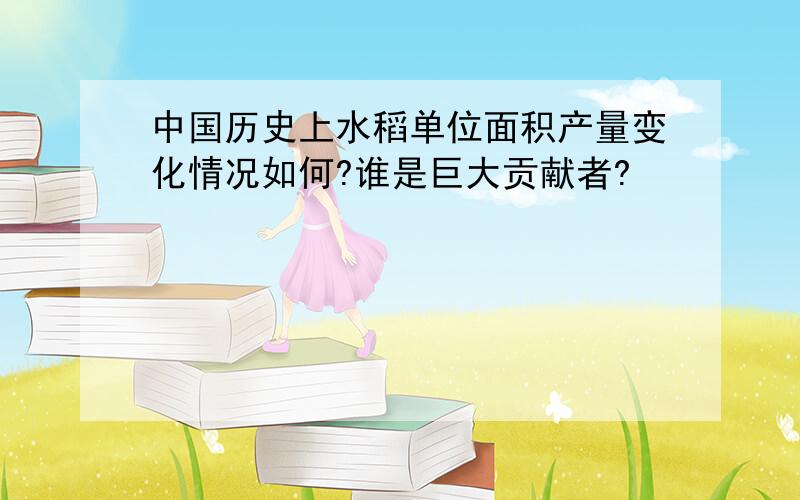 中国历史上水稻单位面积产量变化情况如何?谁是巨大贡献者?