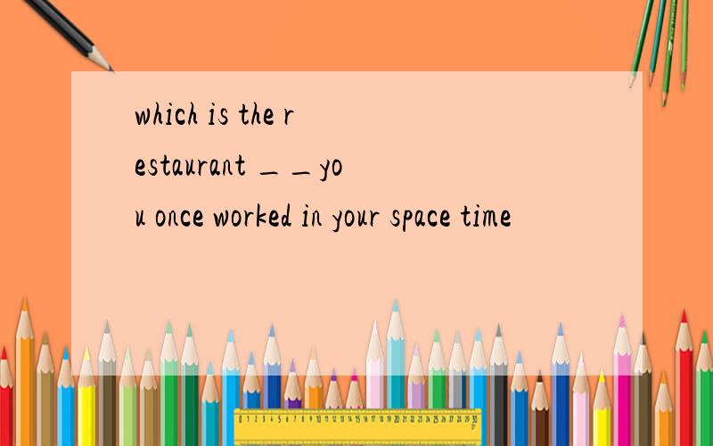 which is the restaurant __you once worked in your space time