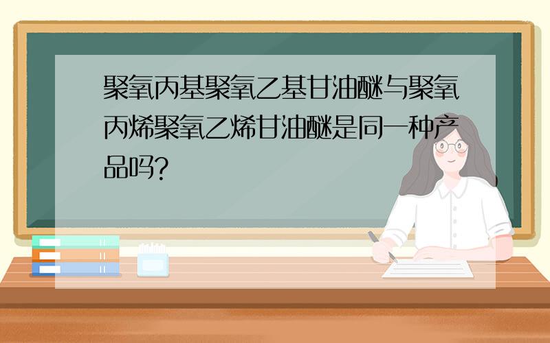 聚氧丙基聚氧乙基甘油醚与聚氧丙烯聚氧乙烯甘油醚是同一种产品吗?