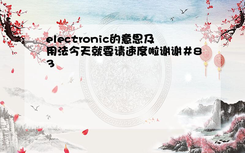 electronic的意思及用法今天就要请速度啦谢谢＃83