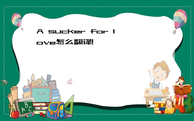 A sucker for love怎么翻译!