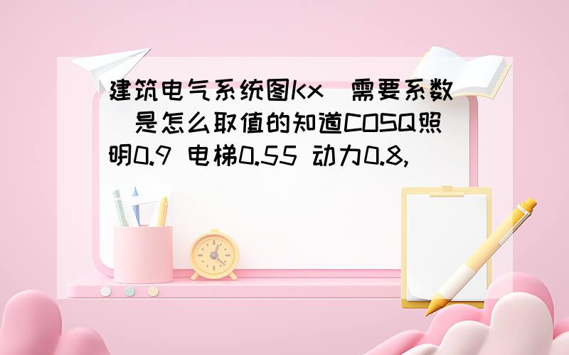 建筑电气系统图Kx（需要系数）是怎么取值的知道COSQ照明0.9 电梯0.55 动力0.8,