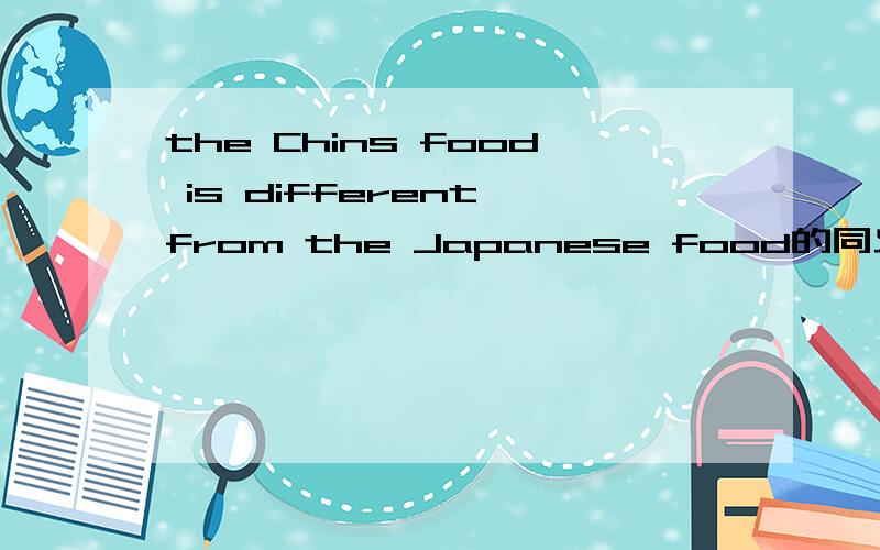 the Chins food is different from the Japanese food的同义句是什么