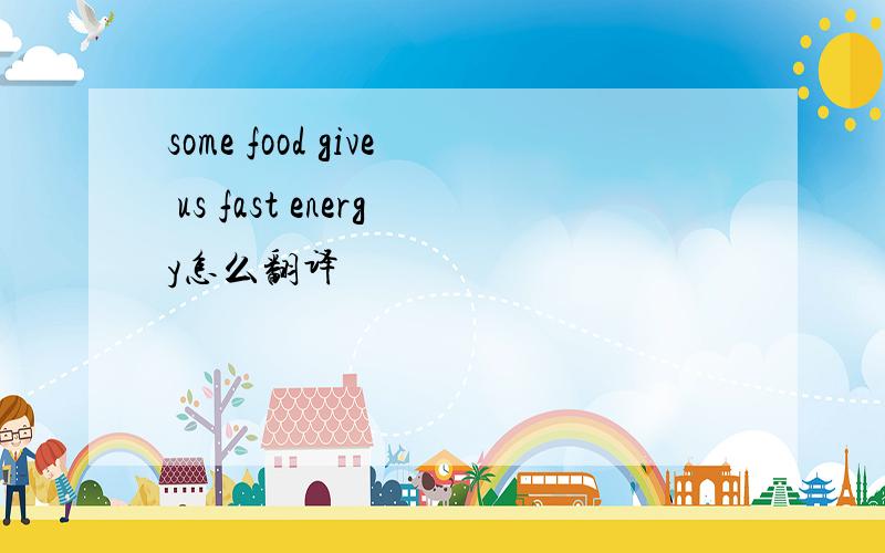 some food give us fast energy怎么翻译