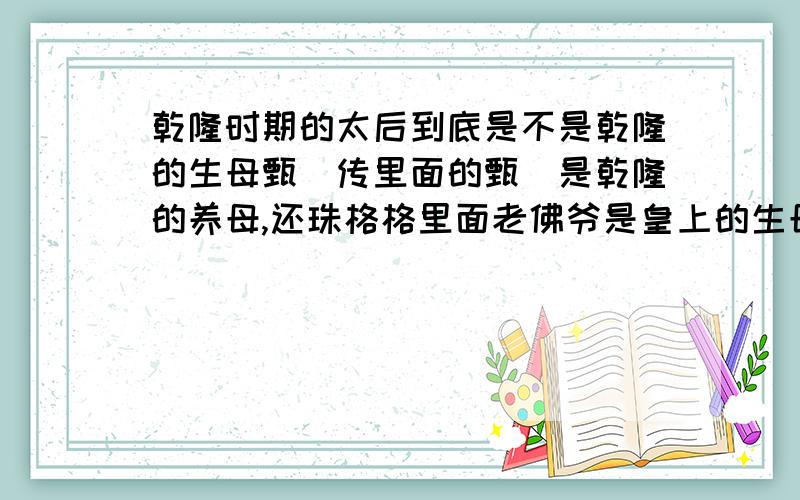 乾隆时期的太后到底是不是乾隆的生母甄嬛传里面的甄嬛是乾隆的养母,还珠格格里面老佛爷是皇上的生母,那历史上到底太后是不是皇上的生母