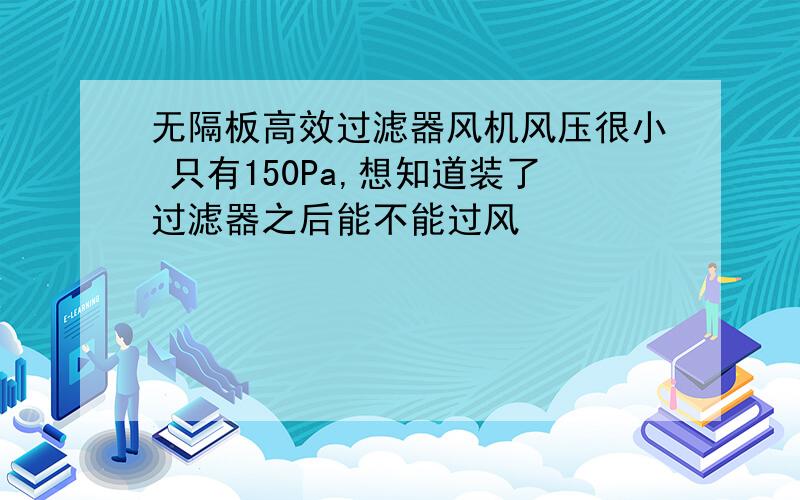 无隔板高效过滤器风机风压很小 只有150Pa,想知道装了过滤器之后能不能过风