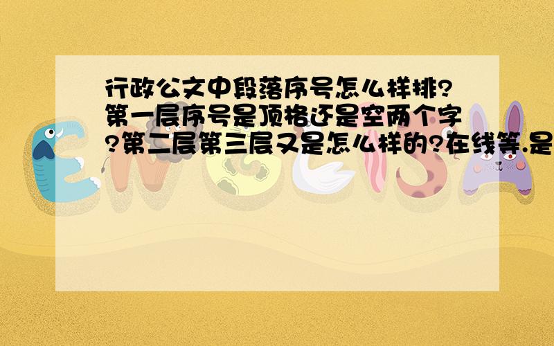 行政公文中段落序号怎么样排?第一层序号是顶格还是空两个字?第二层第三层又是怎么样的?在线等.是不是每一层序号后面都需要一个顿号?