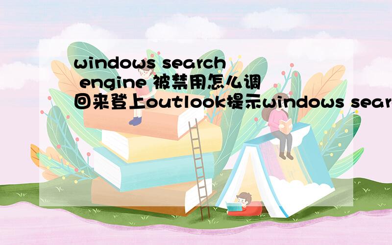 windows search engine 被禁用怎么调回来登上outlook提示windows search engine 被禁用,无法快速搜索结果.我希望用快速搜索,怎么设置.