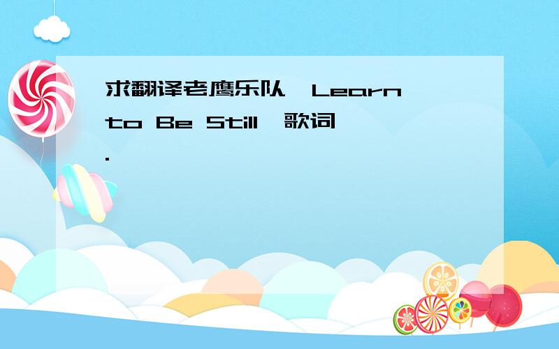 求翻译老鹰乐队《Learn to Be Still》歌词.