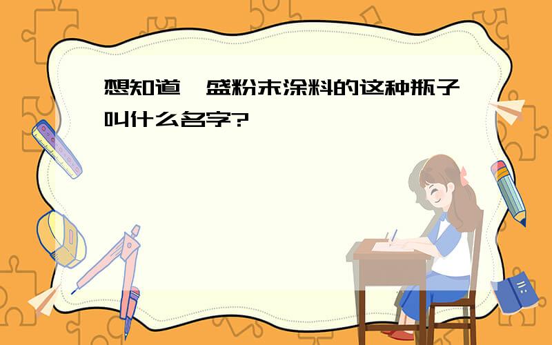 想知道、盛粉末涂料的这种瓶子叫什么名字?