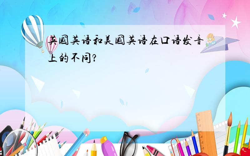 英国英语和美国英语在口语发音上的不同?