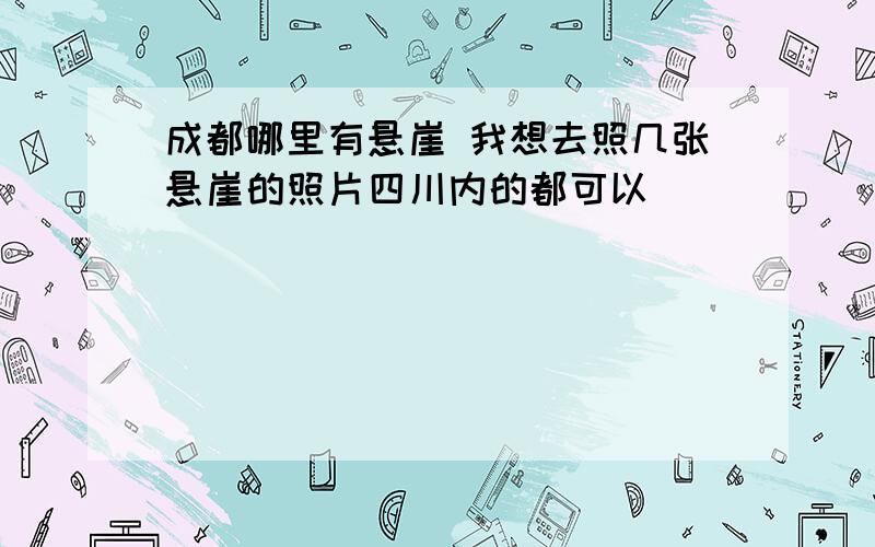 成都哪里有悬崖 我想去照几张悬崖的照片四川内的都可以