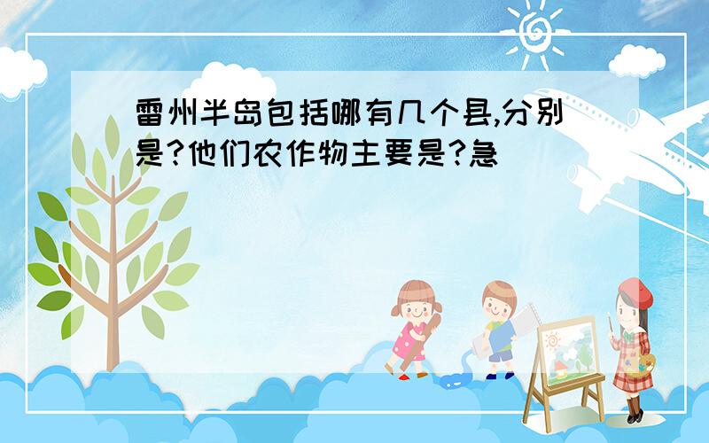 雷州半岛包括哪有几个县,分别是?他们农作物主要是?急