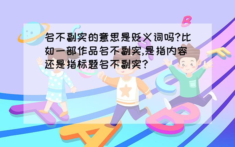 名不副实的意思是贬义词吗?比如一部作品名不副实,是指内容还是指标题名不副实?