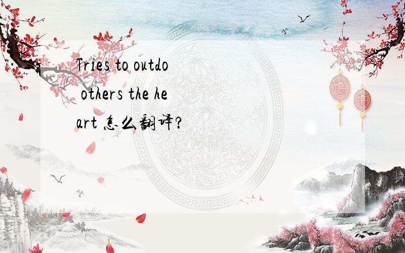 Tries to outdo others the heart 怎么翻译?