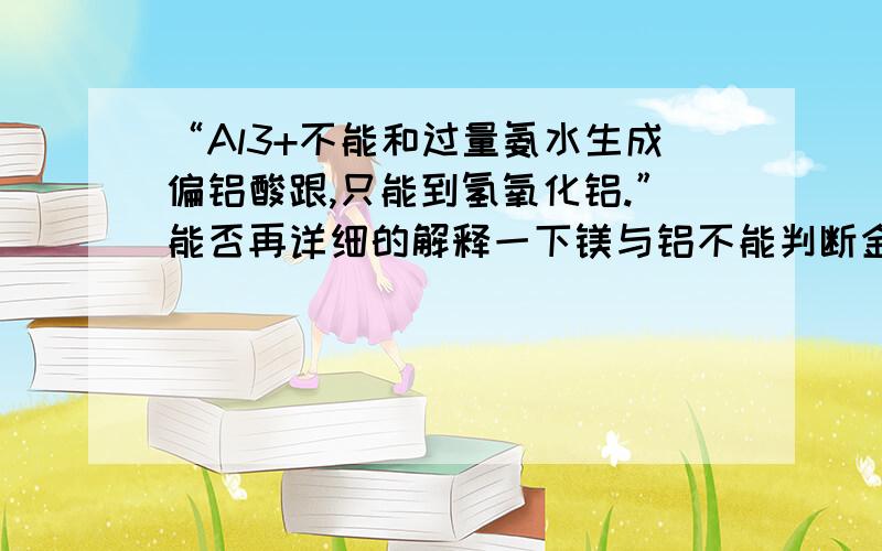 “Al3+不能和过量氨水生成偏铝酸跟,只能到氢氧化铝.”能否再详细的解释一下镁与铝不能判断金属性的原因