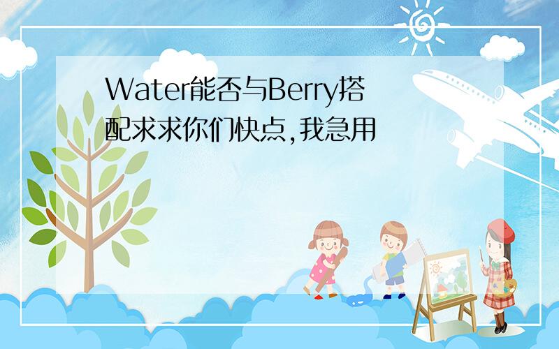 Water能否与Berry搭配求求你们快点,我急用