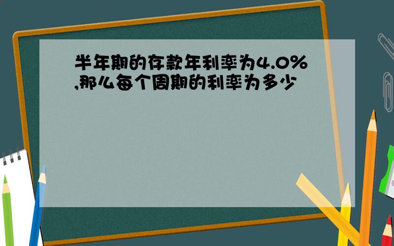 半年期的存款年利率为4.0％,那么每个周期的利率为多少