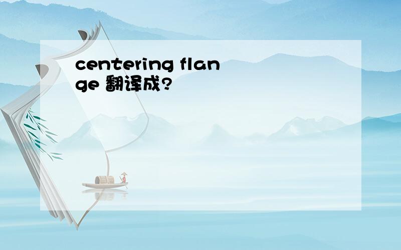 centering flange 翻译成?