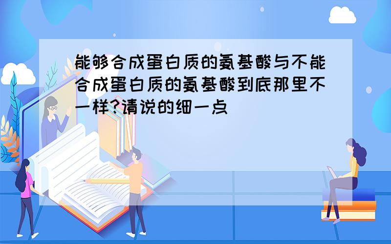 能够合成蛋白质的氨基酸与不能合成蛋白质的氨基酸到底那里不一样?请说的细一点