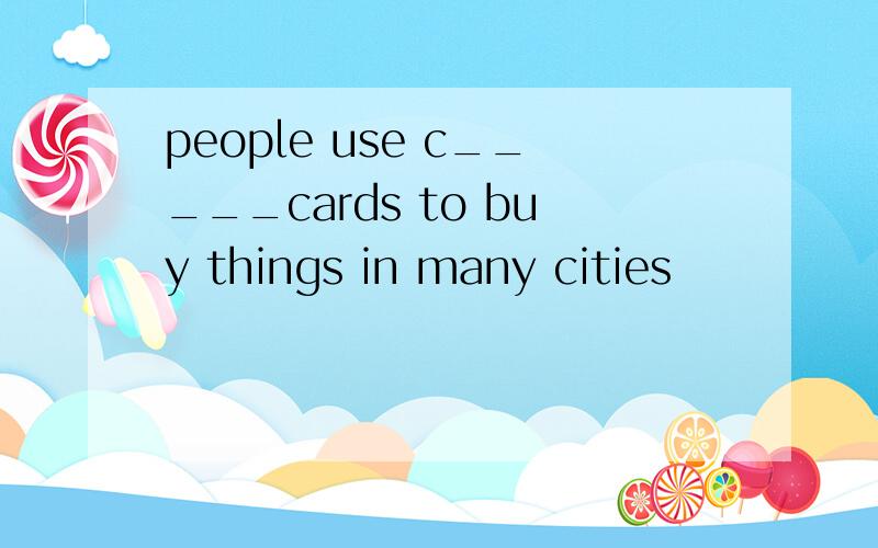 people use c_____cards to buy things in many cities