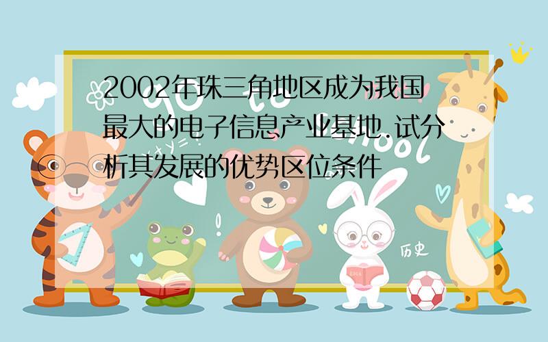 2002年珠三角地区成为我国最大的电子信息产业基地.试分析其发展的优势区位条件