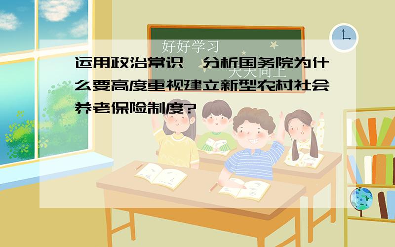 运用政治常识,分析国务院为什么要高度重视建立新型农村社会养老保险制度?