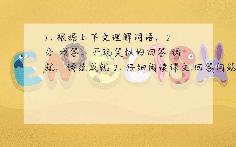 1. 根据上下文理解词语：2分 戏答：开玩笑似的回答 铸就：铸造成就 2. 仔细阅读课文,回答问题： ⑴汉字中文的特点是什么? 汉字又整齐又灵动,特别是适宜于表达一种微妙的、诗意的情感,一