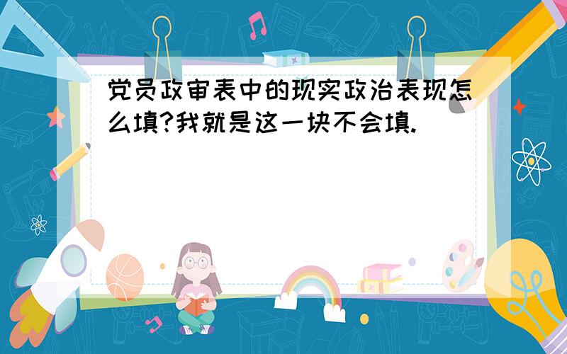 党员政审表中的现实政治表现怎么填?我就是这一块不会填.