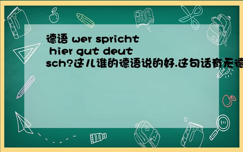 德语 wer spricht hier gut deutsch?这儿谁的德语说的好.这句话有无德语 wer spricht hier gut deutsch?这儿谁的德语说的好.这句话有无语法错误,