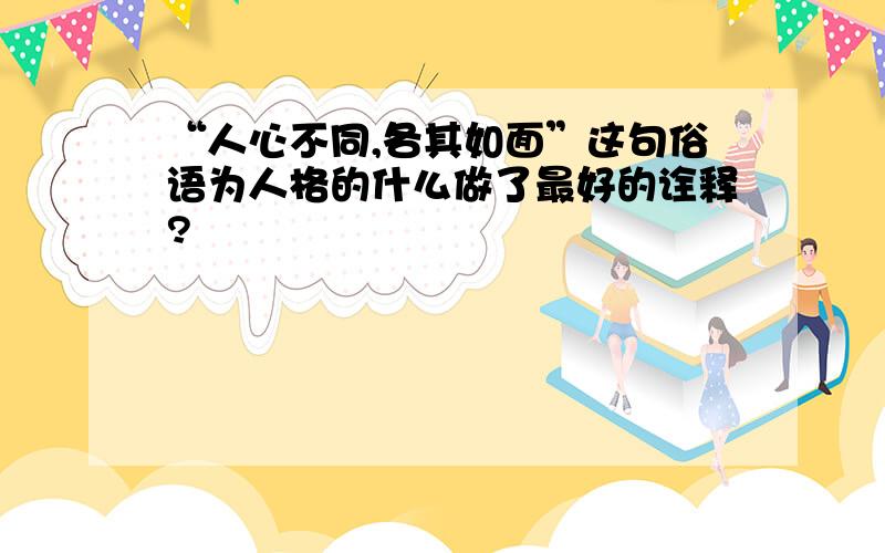 “人心不同,各其如面”这句俗语为人格的什么做了最好的诠释?