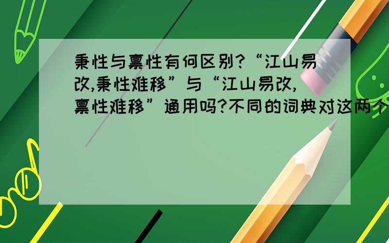 秉性与禀性有何区别?“江山易改,秉性难移”与“江山易改,禀性难移”通用吗?不同的词典对这两个词语的解释和举例是不同的,不知该依照谁的.