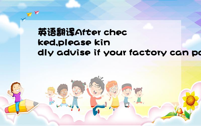 英语翻译After checked,please kindly advise if your factory can pass the STR factory audit if required by the customer.我司是做礼品袋的.出口欧洲那边是不是需要通过它们那边的什么规定啊,或者检验什么的?西班牙