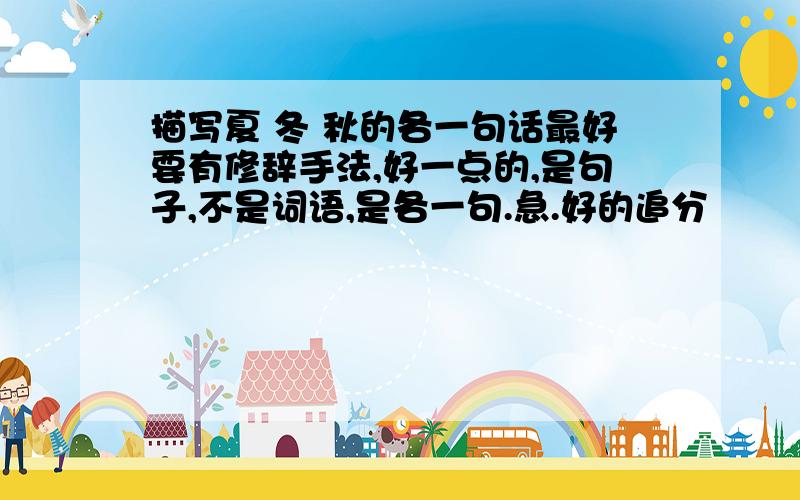 描写夏 冬 秋的各一句话最好要有修辞手法,好一点的,是句子,不是词语,是各一句.急.好的追分