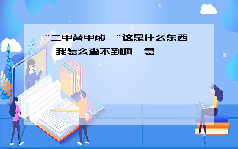 “二甲替甲酸胺”这是什么东西,我怎么查不到啊,急