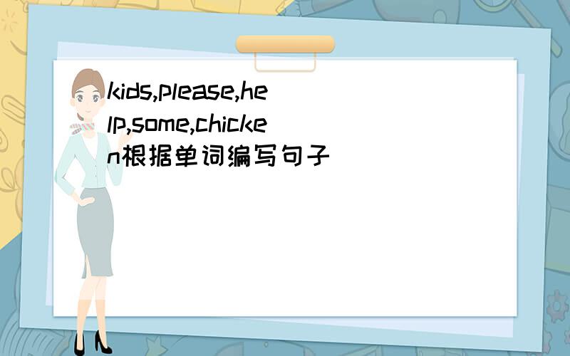 kids,please,help,some,chicken根据单词编写句子