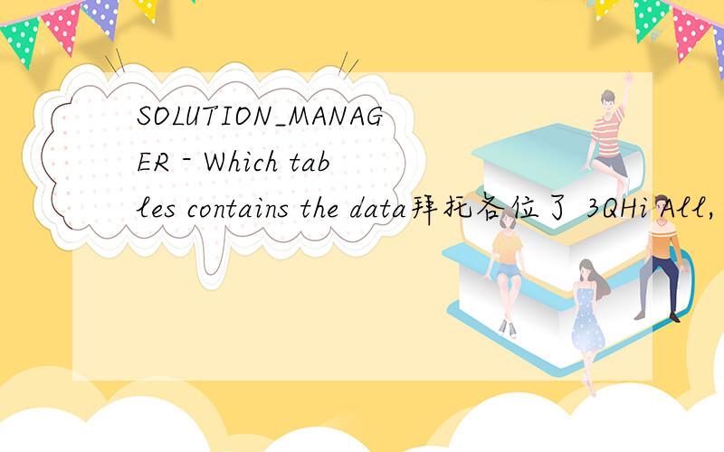 SOLUTION_MANAGER - Which tables contains the data拜托各位了 3QHi All, We are using transaction code SOLUTION_MANAGER in order to save our documentation for process and jobs. We need to extract the data for jobs for an interface. We found some ta