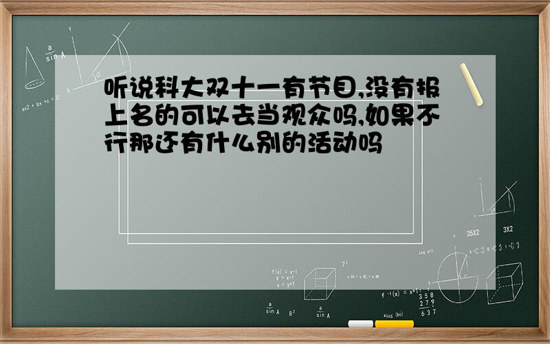 听说科大双十一有节目,没有报上名的可以去当观众吗,如果不行那还有什么别的活动吗