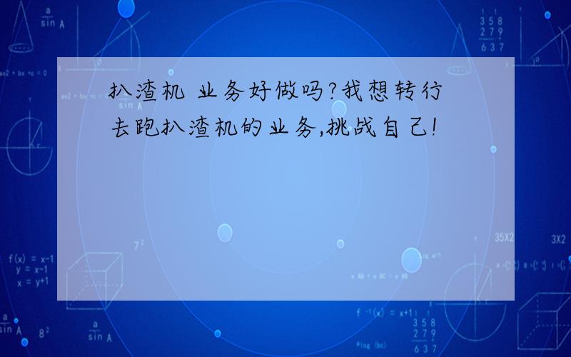 扒渣机 业务好做吗?我想转行去跑扒渣机的业务,挑战自己!