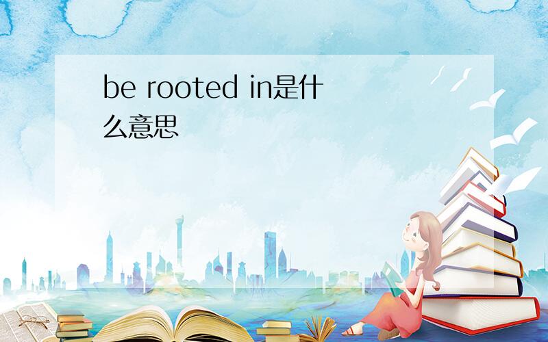 be rooted in是什么意思