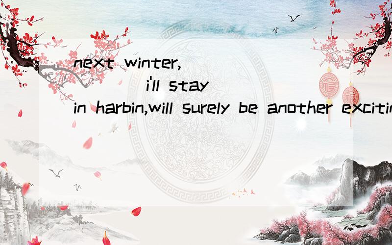 next winter,______i'll stay in harbin,will surely be another exciting holiday.A.which    B.when              C.where                      D.that 为何选B?