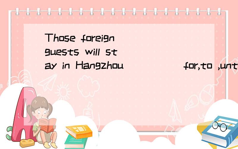 Those foreign guests will stay in Hangzhou ____(for,to ,until.on)next Saturday