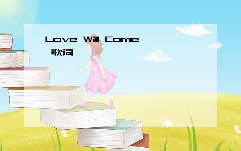 Love Will Come 歌词