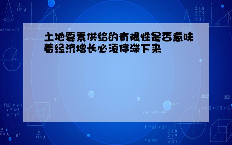 土地要素供给的有限性是否意味着经济增长必须停滞下来