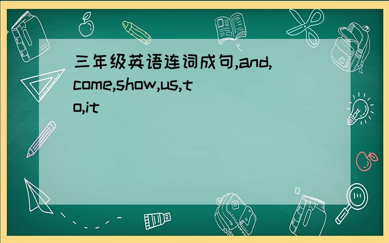 三年级英语连词成句,and,come,show,us,to,it