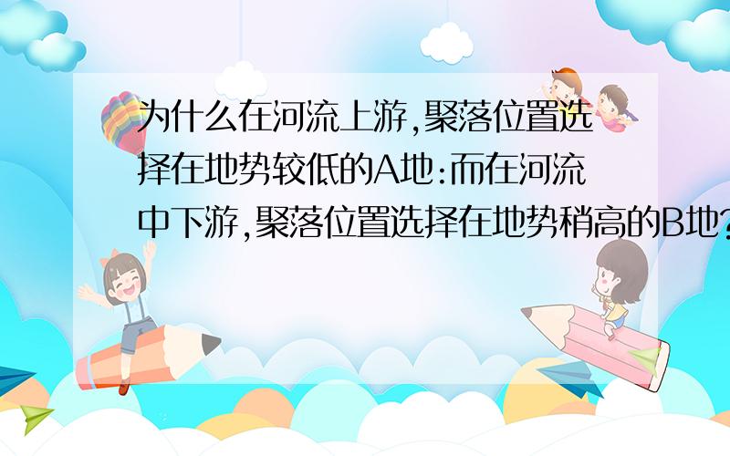 为什么在河流上游,聚落位置选择在地势较低的A地:而在河流中下游,聚落位置选择在地势稍高的B地?