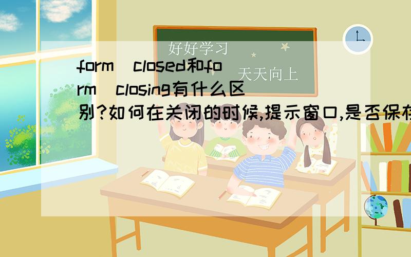 form_closed和form_closing有什么区别?如何在关闭的时候,提示窗口,是否保存,然后有确定和取消按钮可以选择